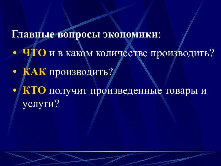 Главные вопросы экономики:ЧТО и в каком количестве производить?КАК производить?КТО получит произведенные товары и услуги?