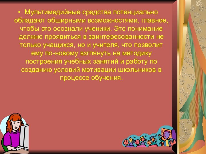 Мультимедийные средства потенциально обладают обширными возможностями, главное, чтобы это осознали ученики. Это