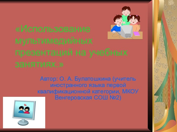 «Использование мультимедийных презентаций на учебных занятиях.» Автор: О. А. Булатошкина (учитель иностранного