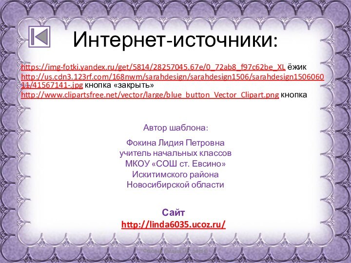 Фокина Лидия Петровна Интернет-источники:https://img-fotki.yandex.ru/get/5814/28257045.67e/0_72ab8_f97c62be_XL ёжикhttp://us.cdn3.123rf.com/168nwm/sarahdesign/sarahdesign1506/sarahdesign150606011/41567141-.jpg кнопка «закрыть»http://www.clipartsfree.net/vector/large/blue_button_Vector_Clipart.png кнопка