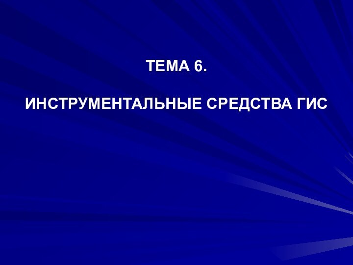 ТЕМА 6.   ИНСТРУМЕНТАЛЬНЫЕ СРЕДСТВА ГИС