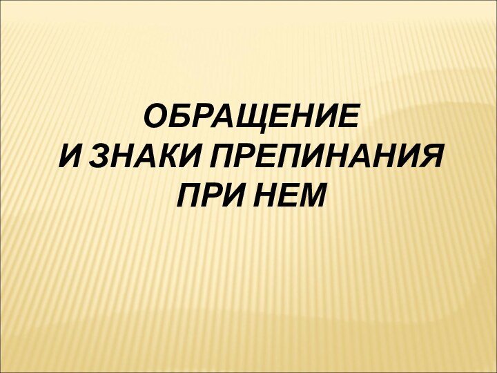 ОБРАЩЕНИЕ И ЗНАКИ ПРЕПИНАНИЯ ПРИ НЕМ