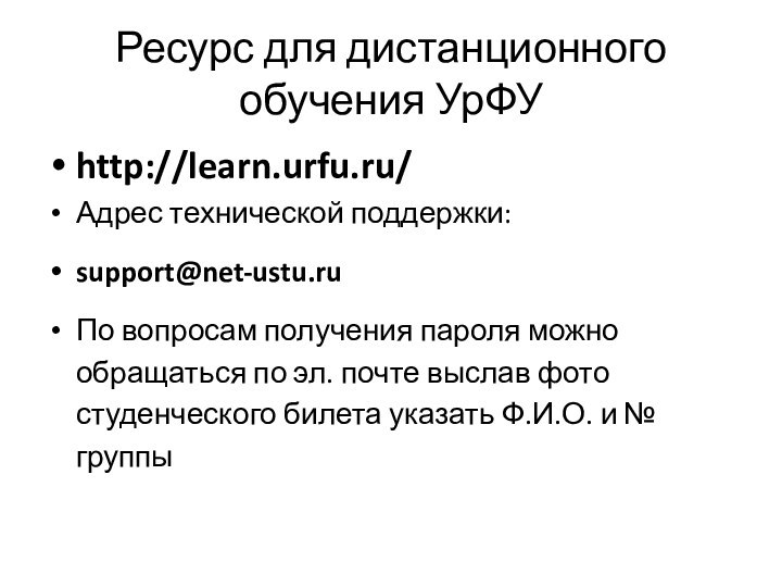 Ресурс для дистанционного  обучения УрФУhttp://learn.urfu.ru/Адрес технической поддержки: support@net-ustu.ru  По вопросам получения пароля можно