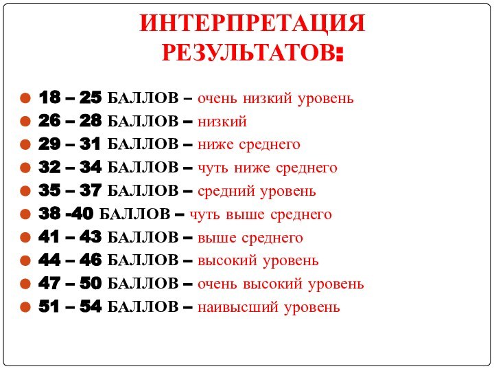 ИНТЕРПРЕТАЦИЯ РЕЗУЛЬТАТОВ: 18 – 25 БАЛЛОВ – очень низкий уровень26 – 28