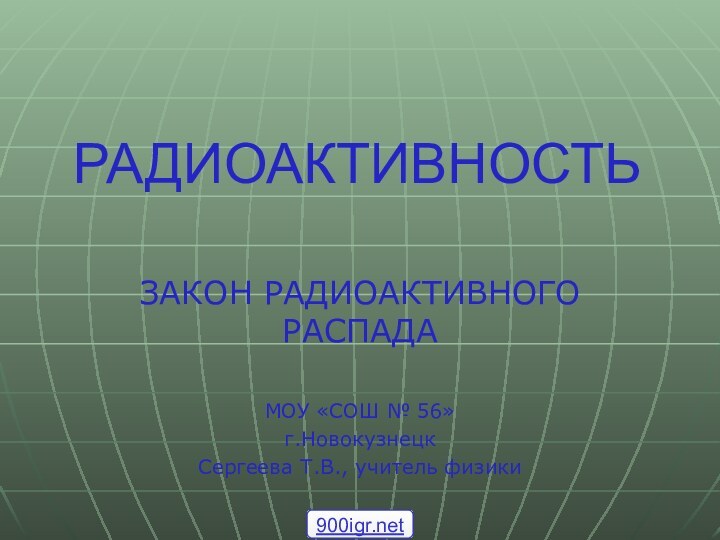 ЗАКОН РАДИОАКТИВНОГО РАСПАДАМОУ «СОШ № 56»г.НовокузнецкСергеева Т.В., учитель физикиРАДИОАКТИВНОСТЬ