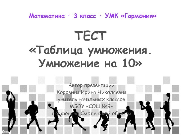 ТЕСТ «Таблица умножения. Умножение на 10»Автор презентацииКоровина Ирина Николаевнаучитель начальных классовМБОУ «СОШ