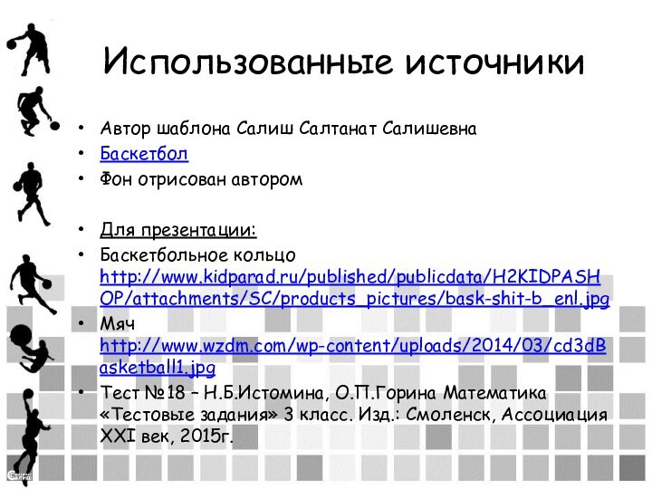 Использованные источникиАвтор шаблона Салиш Салтанат СалишевнаБаскетбол Фон отрисован авторомДля презентации:Баскетбольное кольцо http://www.kidparad.ru/published/publicdata/H2KIDPASHOP/attachments/SC/products_pictures/bask-shit-b_enl.jpgМяч