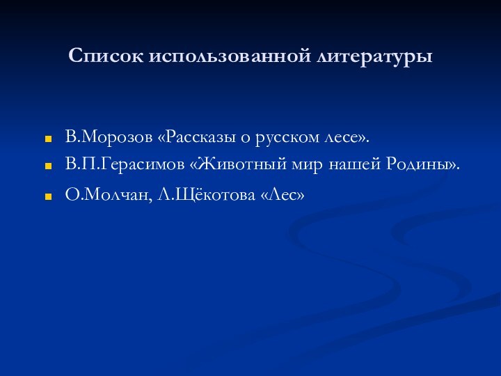 Список использованной литературыВ.Морозов «Рассказы о русском лесе».В.П.Герасимов «Животный мир нашей Родины».О.Молчан, Л.Щёкотова «Лес»