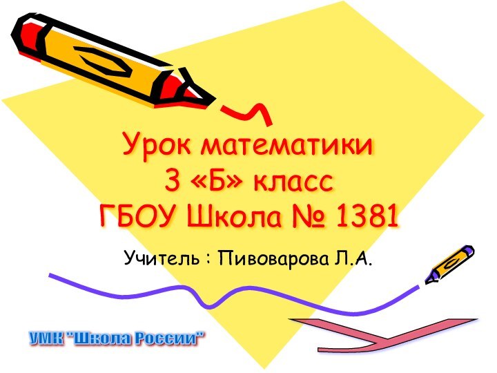 Урок математики 3 «Б» класс  ГБОУ Школа № 1381Учитель :