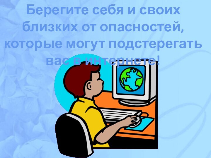 Берегите себя и своих близких от опасностей, которые могут подстерегать вас в интернете!