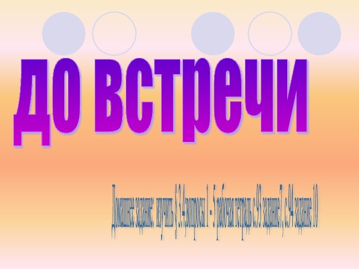 до встречи Домашнее задание: изучить § 3.4;вопросы 1 - 5 рабочая тетрадь