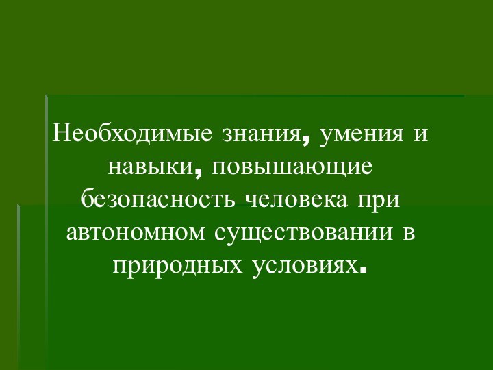 Необходимые знания, умения и навыки, повышающие безопасность человека при автономном существовании в