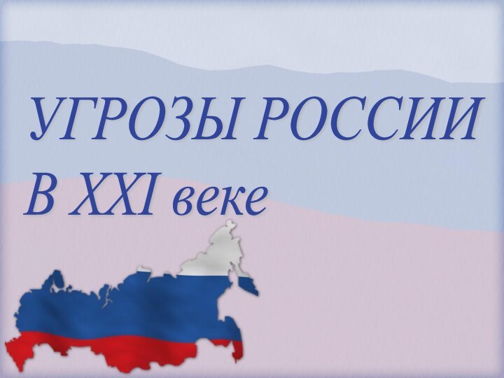 УГРОЗЫ РОССИИ  В XXI веке