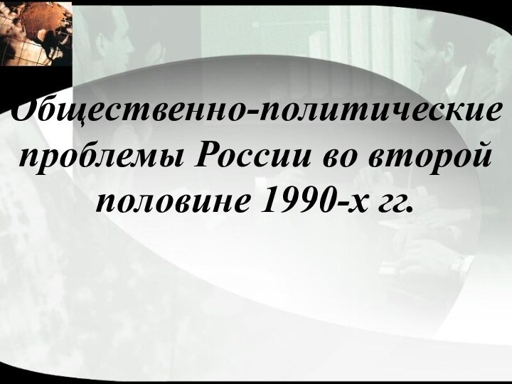 Общественно-политические проблемы России во второй половине 1990-х гг.