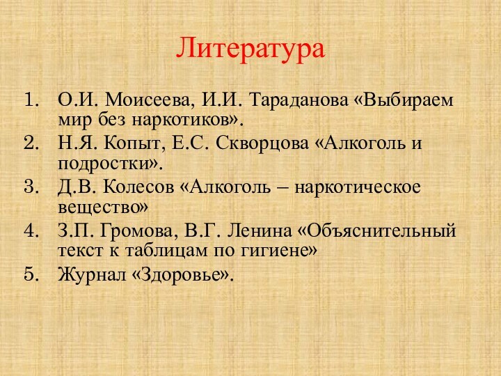 ЛитератураО.И. Моисеева, И.И. Тараданова «Выбираем мир без наркотиков».Н.Я. Копыт, Е.С. Скворцова «Алкоголь