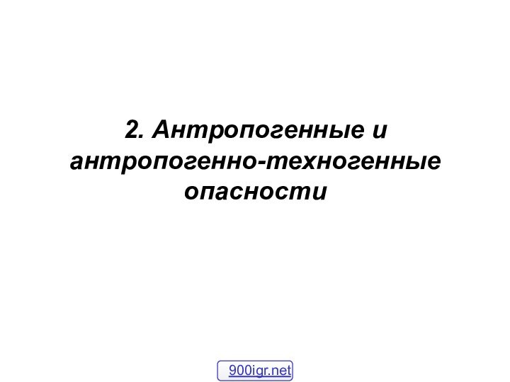 2. Антропогенные и антропогенно-техногенные опасности