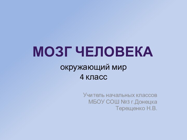 окружающий мир 4 классУчитель начальных классовМБОУ СОШ №3 г.ДонецкаТерещенко Н.В.МОЗГ ЧЕЛОВЕКА