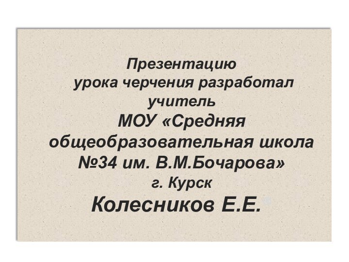 Презентацию  урока черчения разработал учитель  МОУ «Средняя общеобразовательная школа №34