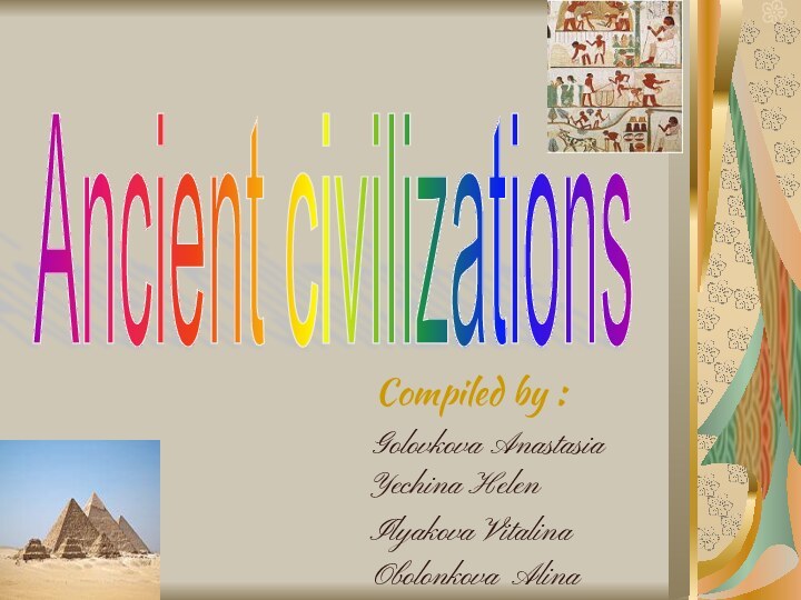 Compiled by :Yechina Helen   Obolonkova AlinaGolovkova AnastasiaIlyakova VitalinaAncient civilizations