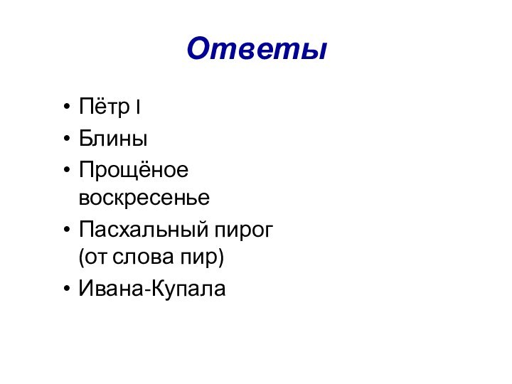 Ответы Пётр IБлиныПрощёное воскресеньеПасхальный пирог (от слова пир)Ивана-Купала