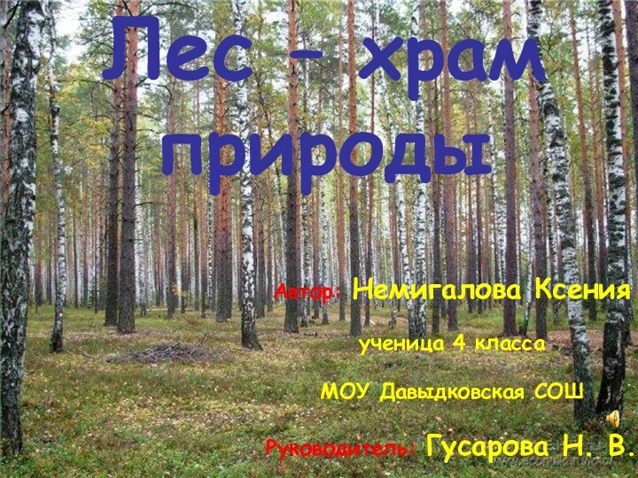 Лес – храм природыАвтор: Немигалова Ксенияученица 4 классаМОУ Давыдковская СОШРуководитель: Гусарова Н. В.