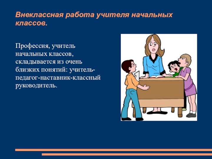 Внеклассная работа учителя начальных классов.Профессия, учитель начальных классов, складывается из очень близких понятий: учитель-педагог-наставник-классный руководитель.