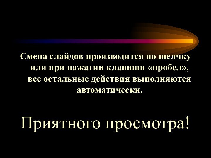 Смена слайдов производится по щелчку или при нажатии клавиши «пробел», все остальные действия выполняются автоматически.Приятного просмотра!