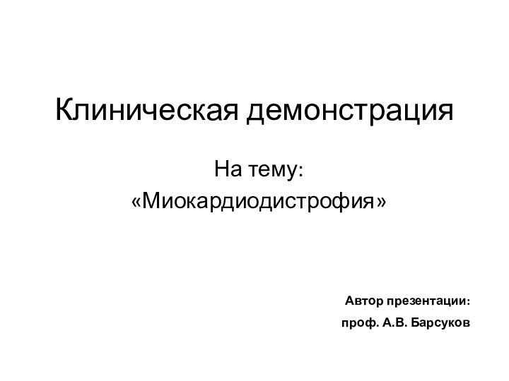 Клиническая демонстрацияНа тему:«Миокардиодистрофия»Автор презентации:проф. А.В. Барсуков