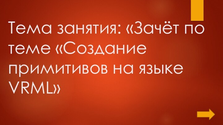 Тема занятия: «Зачёт по теме «Создание примитивов на языке VRML»