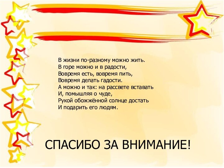 СПАСИБО ЗА ВНИМАНИЕ!В жизни по-разному можно жить.В горе можно и в радости,Вовремя