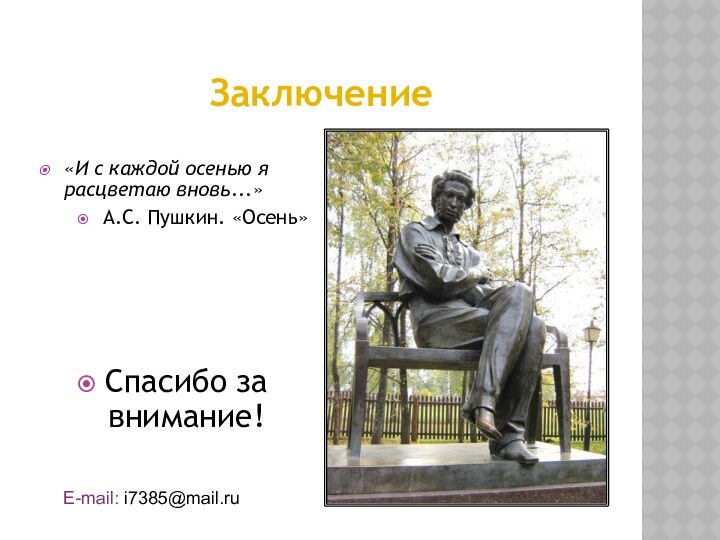 Заключение«И с каждой осенью я расцветаю вновь...»А.С. Пушкин. «Осень» Спасибо за внимание!E-mail: i7385@mail.ru