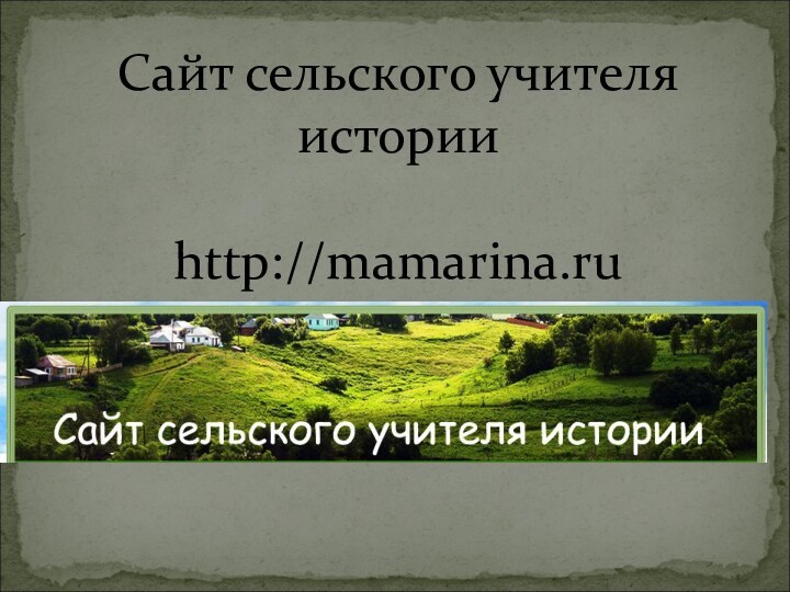 Сайт сельского учителя истории  http://mamarina.ru