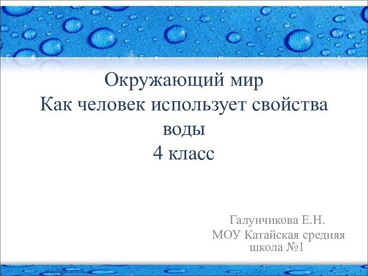 Окружающий мир Как человек использует свойства воды 4 классГалунчикова Е.Н.МОУ Катайская средняя школа №1