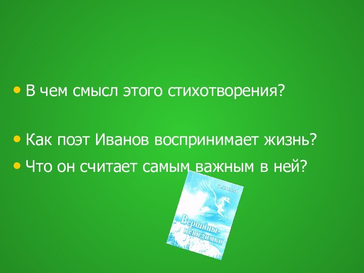 В чем смысл этого стихотворения?Как поэт Иванов воспринимает жизнь?Что он считает самым важным в ней?