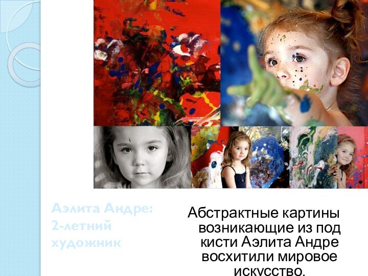 Аэлита Андре: 2-летний художник Абстрактные картины возникающие из под кисти Аэлита Андре восхитили мировое  искусство.