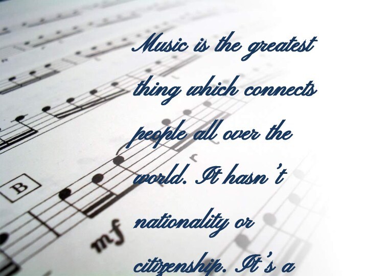 Music is the greatest thing which connects people all over the world.