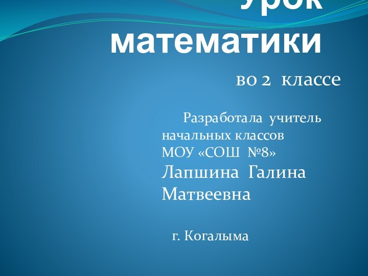 Урок математики  во 2 классе    Разработала учитель начальных