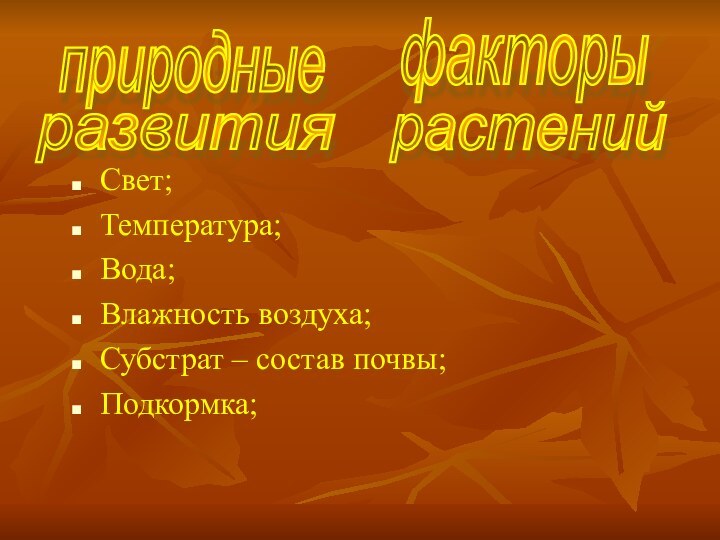 природныефакторыразвитиярастенийСвет;Температура;Вода;Влажность воздуха;Субстрат – состав почвы;Подкормка;