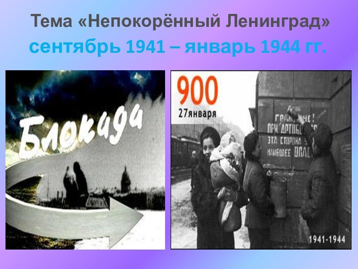 сентябрь 1941 – январь 1944 гг.Тема «Непокорённый Ленинград»