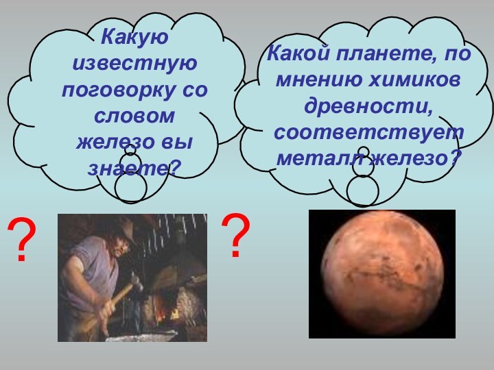 Какую известную поговорку со словом железо вы знаете?Какой планете, по мнению химиков древности, соответствует металл железо???