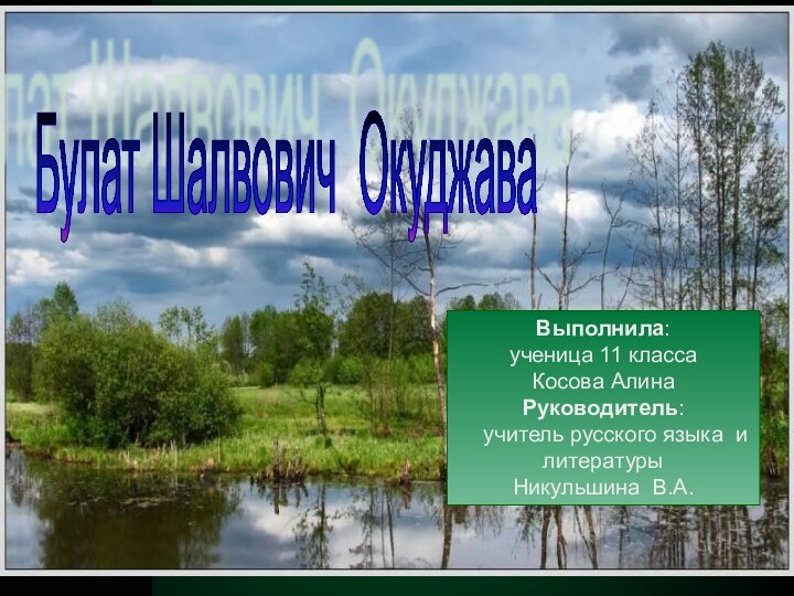 Булат Шалвович Окуджава Выполнила: ученица 11 класса Косова АлинаРуководитель:   учитель