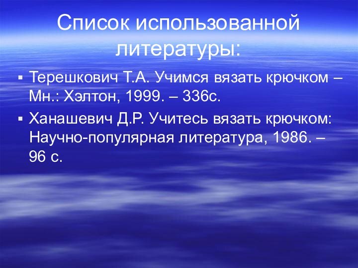 Список использованной литературы:Терешкович Т.А. Учимся вязать крючком – Мн.: Хэлтон, 1999. –