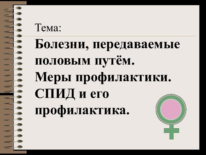 Тема: Болезни, передаваемые половым путём. Меры профилактики. СПИД и его профилактика.