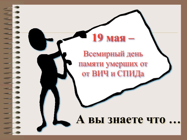 19 мая –Всемирный день памяти умерших от от ВИЧ и СПИДа А вы знаете что …