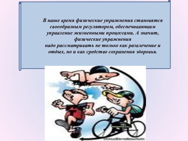 В наше время физические упражнения становятся своеобразным регулятором, обеспечивающим управление жизненными процессами.