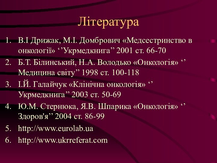 ЛітератураВ.І Дрижак, М.І. Домбрович «Медсестринство в онкології» ‘’Укрмедкнига’’ 2001 ст. 66-70Б.Т. Білинський,