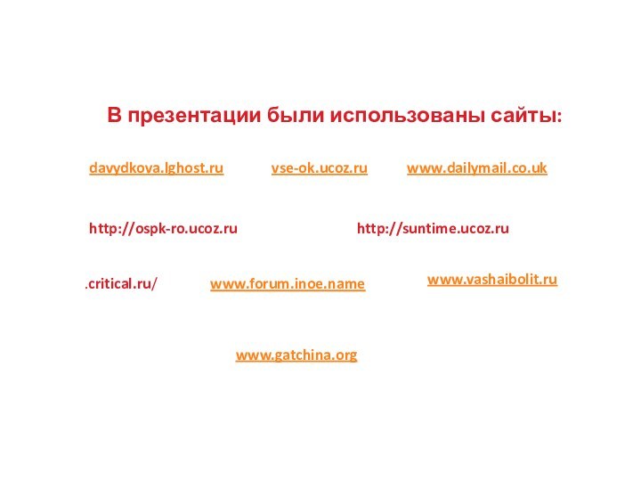 В презентации были использованы сайты:vse-ok.ucoz.rudavydkova.lghost.ruwww.dailymail.co.ukhttp://ospk-ro.ucoz.ruhttp://suntime.ucoz.ruwww.forum.inoe.namewww.vashaibolit.ru.critical.ru/www.gatchina.org