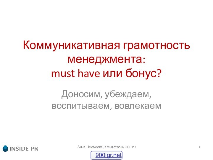 Коммуникативная грамотность менеджмента: must have или бонус?Доносим, убеждаем, воспитываем, вовлекаемАнна Несмеева, агентство INSIDE PR