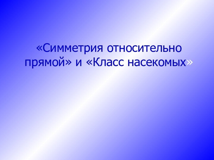 «Симметрия относительно прямой» и «Класс насекомых»