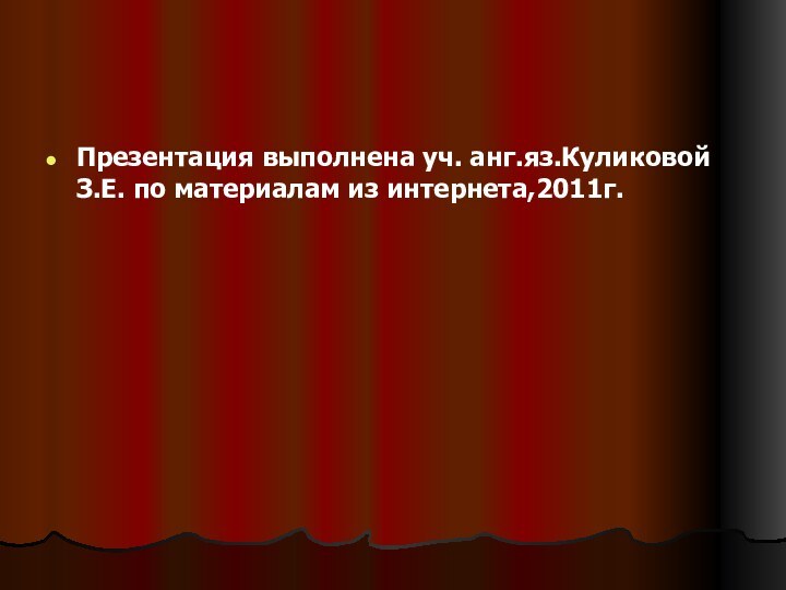 Презентация выполнена уч. анг.яз.Куликовой З.Е. по материалам из интернета,2011г.